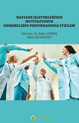 Hastane İşletmelerinde Motivasyonun Hemşirelerin Performansına Etkisi - Hiperlink Yayınları