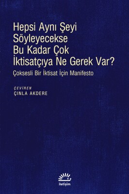 Hepsi Aynı Şeyi Söyleyecekse Bu Kadar Çok İktisatçıya Ne Gerek Var? - İletişim Yayınları