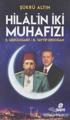 Hilal'in İki Muhafızı: 2. Abdülhamid - R. Tayyip Erdoğan - Hayat Yayınları