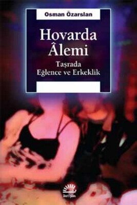 Hovarda Alemi Taşrada Eğlence ve Erkeklik - İletişim Yayınları