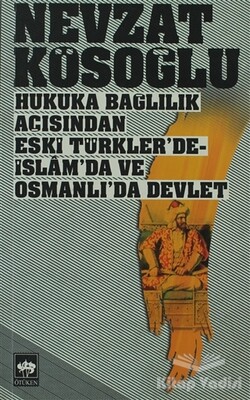 Hukuka Bağlılık Açısından Eski Türkler’de - İslam’da ve Osmanlı’da Devlet - Ötüken Neşriyat