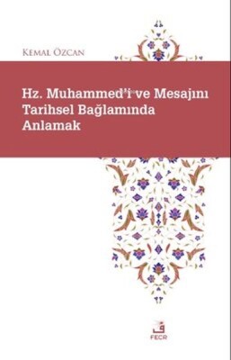 Hz. Muhammed'i ve Mesajını Tarihsel Bağlamında Anlamak - Fecr Yayınları