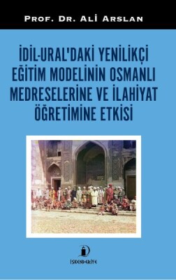 İdil-Ural’daki Yenilikçi Eğitim Modelinin Osmanlı Medreselerine Ve İlahiyat Öğretimine Etkisi - İskenderiye Yayınları