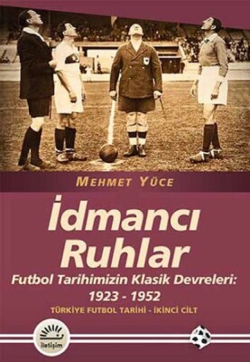 İdmancı Ruhlar / Futbol Türkiye Futbol Tarihi 2. Cilt Tarihimizin Klasik Devreleri: 1923-1952 - İletişim Yayınları