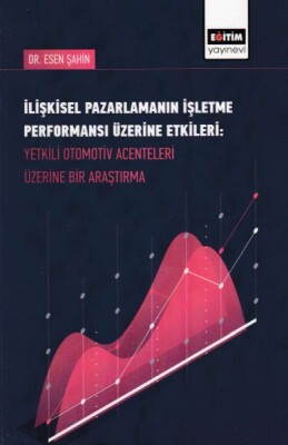 İlişkisel Pazarlamanın İşletme Performansı Üzerine Etkileri-Yetkili Otomotiv Acenteleri Üzerine Bir - Eğitim Yayınevi