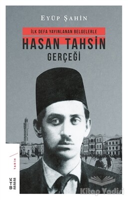 İlk Defa Yayınlanan Belgelerle Hasan Tahsin Gerçeği - Ketebe Yayınları