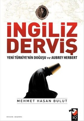 İngiliz Derviş - Yeni Türkiye'nin Doğuşu ve Aubrey Herbert - IQ Kültür Sanat Yayıncılık