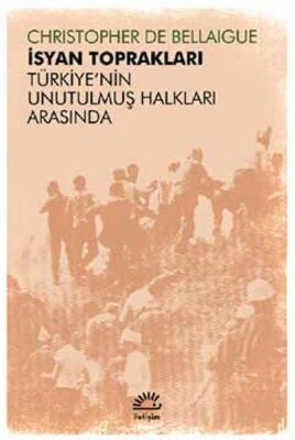 İsyan Toprakları Türkiye’nin Unutulmuş Halkları Arasında - İletişim Yayınları