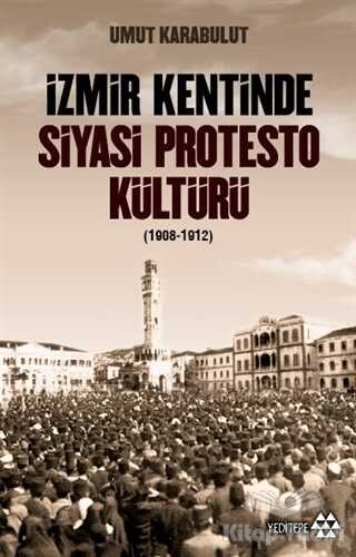 Yeditepe Yayınevi - İzmir Kentinde Siyasi Protesto Kültürü (1908-1912)