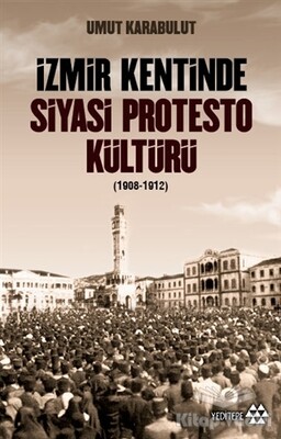 İzmir Kentinde Siyasi Protesto Kültürü (1908-1912) - Yeditepe Yayınevi
