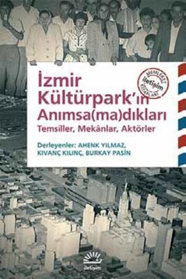 İzmir Kültürpark'ın Anımsamadıkları Temsiller, Mekanlar, Aktörler - İletişim Yayınları