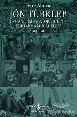 Jön Türkler - Osmanlı İmparatorluğu’nu Kurtarma Mücadelesi 1914-1918 - İş Bankası Kültür Yayınları