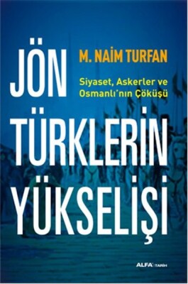 Jön Türklerinin Yükselişi Siyaset, Askerler ve Osmanlı'nın Çöküşü - Alfa Yayınları