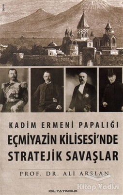 Kadim Ermeni Papalığı Eçmiyazin Kilisesi’nde Stratejik Savaşlar - İdil Yayıncılık