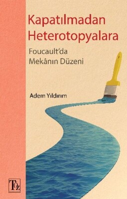 Kapatılmadan Heterotopyalara - Foucault'da Mekânın Düzeni - Töz Yayınları