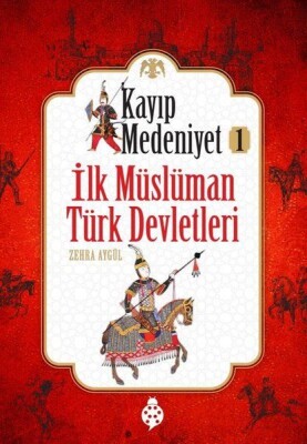 Kayıp Medeniyet 1 - İlk Müslüman Türk Devletleri - Uğurböceği Yayınları