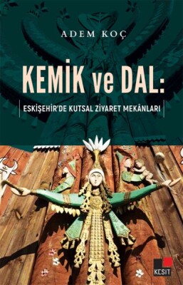 Kemik ve Dal - Eskişehir’de Kutsal Ziyaret Mekanları - Kesit Yayınları