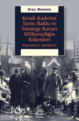 Kendi Kaderini Tayin Hakkı ve Sömürge Karşıtı Milliyetçiliğin Kökenleri - Wilsoncu Moment - İletişim Yayınları