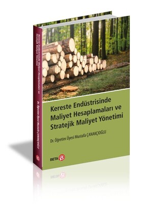 Kereste Endüstrisinde Maliyet Hesaplamaları ve Stratejik Maliyet Yönetimi - Beta Yayınevi