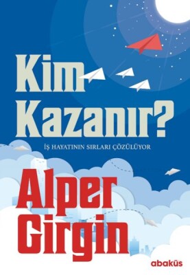 Kim Kazanır - İş Hayatının Sırları Çözülüyor - Abaküs Yayınları