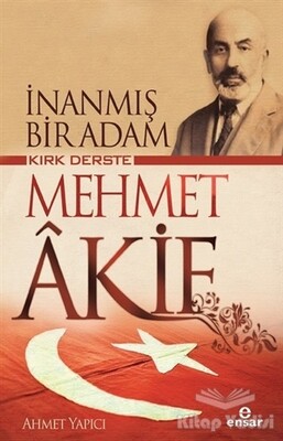 Kırk Derste Mehmet Akif - İnanmış Bir Adam - Ensar Neşriyat