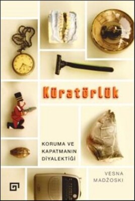 Kuratörlük - Koruma ve Kapatmanın Diyalektiği - Koç Üniversitesi Yayınları