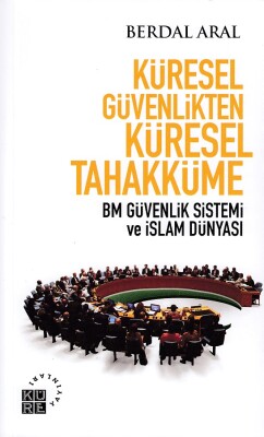 Küresel Güvenlikten Küresel Tahakküme BM Güvenlik Sistemi ve İslam Dünyası - Küre Yayınları