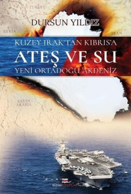 Kuzey Irak'tan Kıbrıs'a Ateş ve Su Yeni Ortadoğu Akdeniz - Bizim Kitaplar Yayınevi