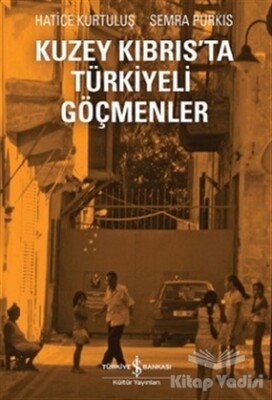 Kuzey Kıbrıs’ta Türkiyeli Göçmenler - İş Bankası Kültür Yayınları