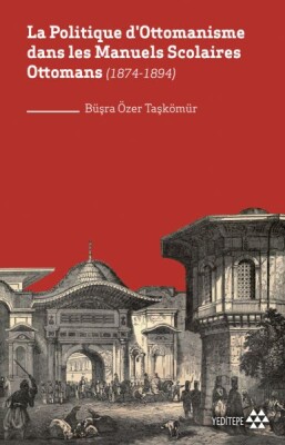 La Politique D'ottomanisme Dans Les Manuels Scolaires Ottomans (1874-1894) - Yeditepe Yayınevi