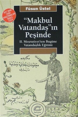 Makbul Vatandaş'ın Peşinde: II. Meşrutiyet'ten Bugüne Vatandaşlık Eğitimi - İletişim Yayınları