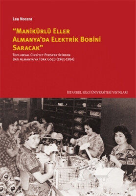 ’’Manikürlü Eller Almanya’da Elektirik Bobini Saracak’’ - İstanbul Bilgi Üniversitesi Yayınları
