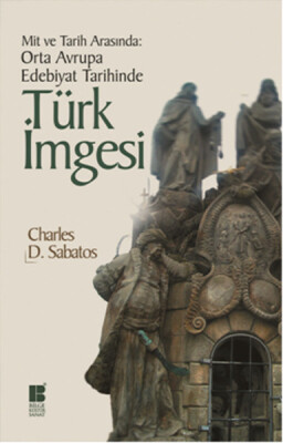 Mit ve Tarih Arasında: Orta Avrupa Edebiyat Tarihinde Türk İmgesi - Bilge Kültür Sanat