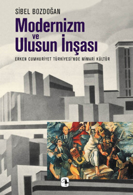 Modernizm ve Ulusun İnşası Erken Cumhuriyet Türkiyesi'nde Mimari Kültür - Metis Yayınları
