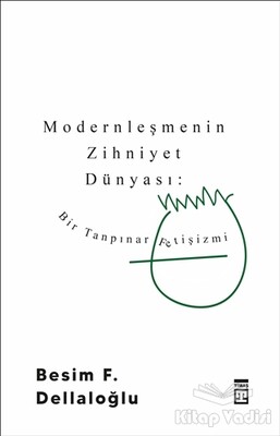 Modernleşmenin Zihniyet Dünyası: Bir Tanpınar Fetişizmi - Timaş Yayınları