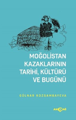 Moğolistan Kazaklarının Tarihi, Kültürü ve Bugünü - Akçağ Yayınları