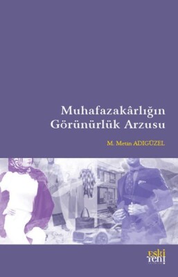 Muhafazakarlığın Görünürlük Arzusu - Eskiyeni Yayınları