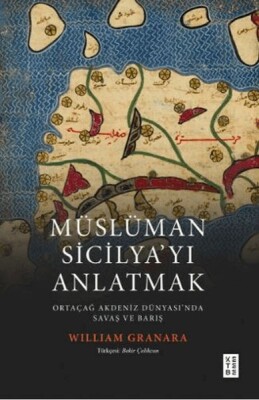 Müslüman Sicilyayı Anlatmak Ortaçağ Akdeniz Dünyasında Savaş ve Barış - Ketebe Yayınları