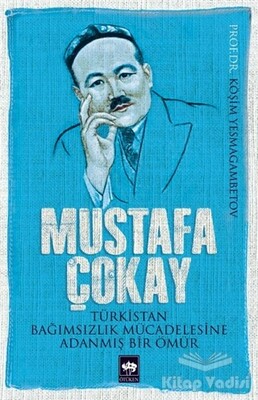 Mustafa Çokay: Türkistan Bağımsızlık Mücadelesine Adanmış Bir Ömür - Ötüken Neşriyat