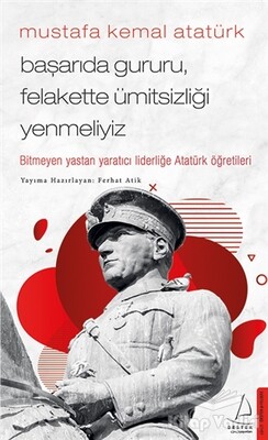 Mustafa Kemal Atatürk - Başarıda Gururu, Felakette Ümitsizliği Yenmeliyiz - Destek Yayınları