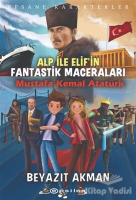 Mustafa Kemal Atatürk - Efsane Karakterler Alp ile Elif'in Fantastik Maceraları - Epsilon Yayınları