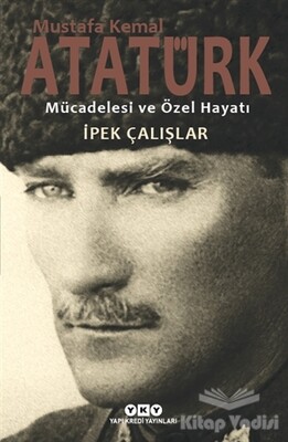 Mustafa Kemal Atatürk - Mücadelesi ve Özel Hayatı - Yapı Kredi Yayınları
