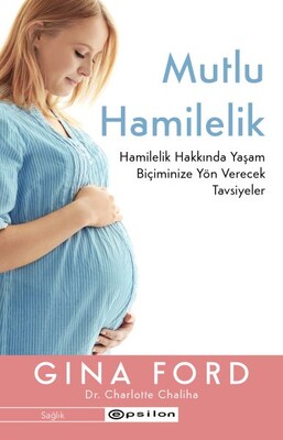 Mutlu Hamilelik Hamilelik Hakkında Yaşam Biçiminize Yön Verecek Tavsiyeler - Epsilon Yayınları