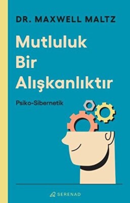 Mutluluk Bir Alışkanlıktır: Psiko Sibernetik - Serenad Yayınevi