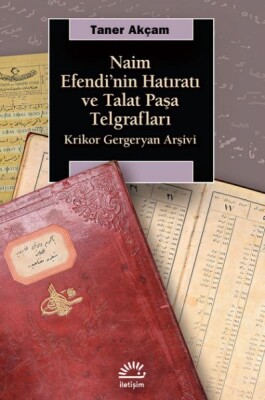 Naim Efendinin Hatıratı ve Talat Paşa Telgrafları - Krikor Gergeryan Arşivi - İletişim Yayınları
