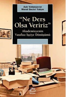 Ne Ders Olsa Veririz Akademisyenin Vasıfsız İşçiye Dönüşümü - İletişim Yayınları