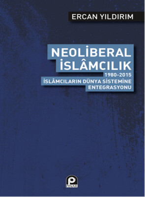 Neoliberal İslamcılık 1980-2015 İslamcıların Dünya Sistemine Entegrasyonu - Pınar Yayınları