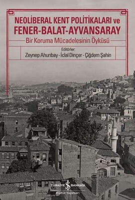 Neoliberal Kent Politikaları ve Fener-Balat-Ayvansaray - İş Bankası Kültür Yayınları
