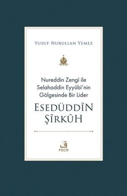 Nureddin Zengi ile Selahaddin Eyyubi’nin Gölgesinde Bir Lider Esedüddin Şirkuh - 1