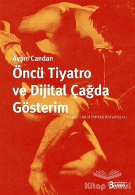 Öncü Tiyatro ve Dijital Çağda Gösterim - İstanbul Bilgi Üniversitesi Yayınları